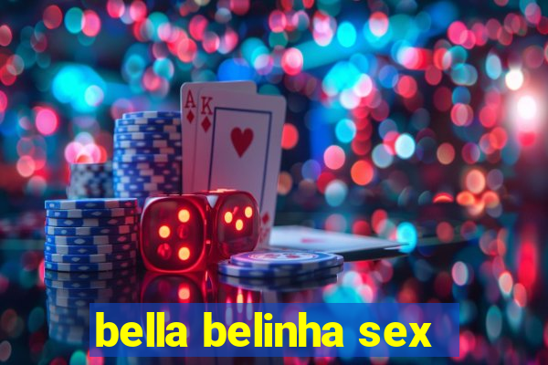 bella belinha sex